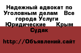 Надежный адвокат по Уголовным делам - Все города Услуги » Юридические   . Крым,Судак